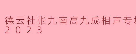 2023年德云社张九南、高九成相声专场北京站中，哪一段表演被观众称为“全场最佳”，并因即兴互动引发热议？